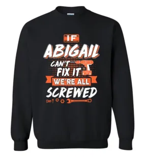 Abigail Custom Name Gift If Abigail Can't Fix It We're All Screwed - Sweatshirt