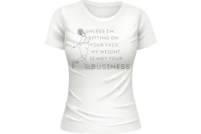 Unless I'm sitting on your face; my weight is not your business. T-shirt